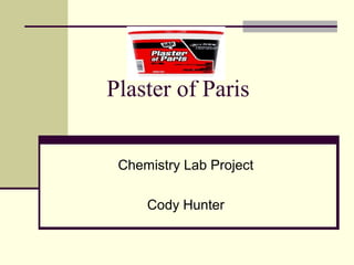 Plaster of Paris
Chemistry Lab Project
Cody Hunter
 