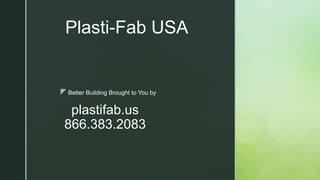 z
plastifab.us
866.383.2083
Better Building Brought to You by
Plasti-Fab USA
 