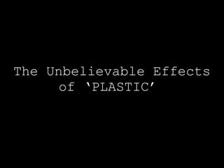 The Unbelievable Effects of ‘PLASTIC’  