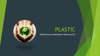 PLASTIC
PREVENTING ENVIRONMENT FROM PLASTIC
 