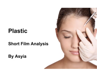 Plastic
Short Film Analysis
By Asyia
 