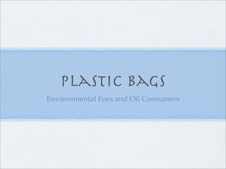 Plastic Bags
Environmental Foes and Oil Consumers
 