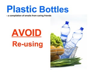AVOID   Re-using Plastic   Bottles  - a compilation of emails from caring friends 