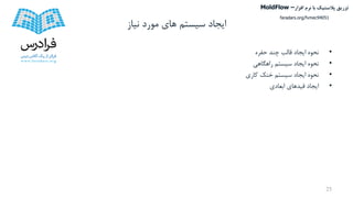 ‫مورد‬ ‫های‬ ‫سیستم‬ ‫ایجاد‬‫نیاز‬
•‫حفره‬ ‫چند‬ ‫قالب‬ ‫ایجاد‬ ‫نحوه‬
•‫راهگاهی‬ ‫سیستم‬ ‫ایجاد‬ ‫نحوه‬
•‫کاری‬ ‫خنک‬ ‫سیستم‬ ‫ایجاد‬ ‫نحوه‬
•‫ابعادی‬ ‫قیدهای‬ ‫ایجاد‬
25
‫تزریق‬‫پالستیک‬‫افزار‬ ‫نرم‬ ‫با‬MoldFlow –
faradars.org/fvmec94051
 