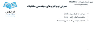 ‫مکانیک‬ ‫مهندسی‬ ‫افزارهای‬ ‫نرم‬ ‫معرفی‬
•‫طراحی‬‫به‬‫کمک‬‫رایانه‬:CAD
•‫ساخت‬‫به‬‫کمک‬‫رایانه‬:CAM
•‫عملیات‬‫مهندسی‬‫به‬‫کمک‬‫رایانه‬:CAE
3
‫تزریق‬‫پالستیک‬‫افزار‬ ‫نرم‬ ‫با‬MoldFlow –
faradars.org/fvmec94051
 