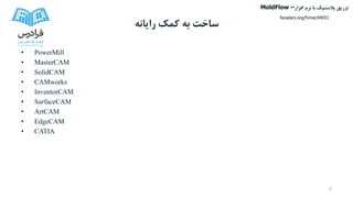 ‫رایانه‬ ‫کمک‬ ‫به‬ ‫ساخت‬
• PowerMill
• MasterCAM
• SolidCAM
• CAMworks
• InventorCAM
• SurfaceCAM
• ArtCAM
• EdgeCAM
• CATIA
5
‫تزریق‬‫پالستیک‬‫افزار‬ ‫نرم‬ ‫با‬MoldFlow –
faradars.org/fvmec94051
 