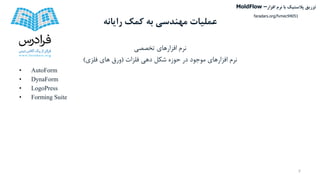 ‫کمک‬ ‫به‬ ‫مهندسی‬ ‫عملیات‬‫رایانه‬
‫تخصصی‬ ‫افزارهای‬ ‫نرم‬
‫فلزات‬ ‫دهی‬ ‫شکل‬ ‫حوزه‬ ‫در‬ ‫موجود‬ ‫افزارهای‬ ‫نرم‬(‫فلزی‬ ‫های‬ ‫ورق‬)
• AutoForm
• DynaForm
• LogoPress
• Forming Suite
7
‫تزریق‬‫پالستیک‬‫افزار‬ ‫نرم‬ ‫با‬MoldFlow –
faradars.org/fvmec94051
 