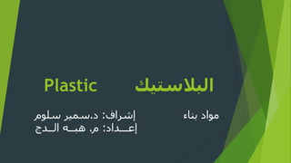 ‫البالستيك‬Plastic
‫إشراف‬ ‫بناء‬ ‫مواد‬:‫د‬.‫سمير‬‫سلوم‬
‫إعـــداد‬:‫م‬.‫هبــه‬‫الــدج‬
 