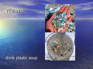 We will drink plastic soup 