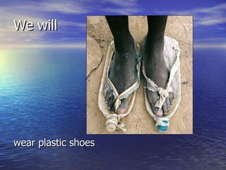 We will wear plastic shoes 