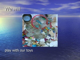 We will play with our toys 