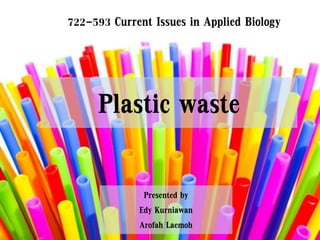 Plastic waste
Presented by
Edy Kurniawan
Arofah Laemoh
722-593 Current Issues in Applied Biology
 