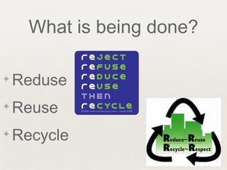 What is being done?
✦ Reduse
✦ Reuse
✦ Recycle
 