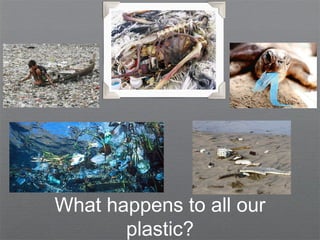 What happens to all our
plastic?
 