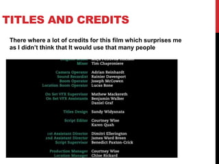 TITLES AND CREDITS
There where a lot of credits for this film which surprises me
as I didn’t think that It would use that many people
 