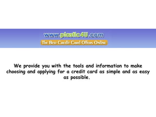 We provide you with the tools and information to make choosing and applying for a credit card as simple and as easy as possible.  