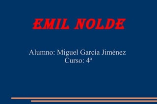 Emil noldE
Alumno: Miguel García Jiménez
Curso: 4ª
 