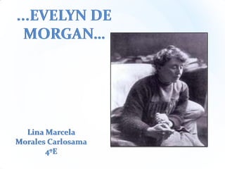 ...EVELYN DE
MORGAN…

Lina Marcela
Morales Carlosama
4ºE

 