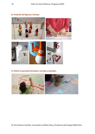 Taller de Artes Plásticas. Programa DIPH
Dª Ana Páramo Castrillo. Licenciada en Bellas Artes y Profesora del Colegio Edith Stein
10
8. Creación de figuras y formas
9. Pintar en grandes formatos, murales y paredes.
 