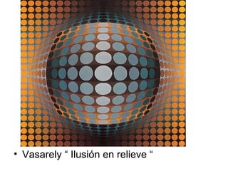 • Vasarely “ Ilusión en relieve “
 