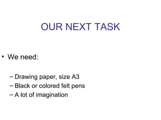 OUR NEXT TASK
• We need:
– Drawing paper, size A3
– Black or colored felt pens
– A lot of imagination
 