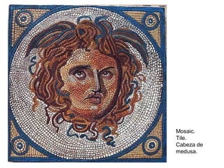 Mosaic.
Tile.
Cabeza de
medusa.
 