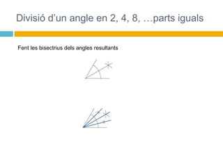 Divisió d’un angle en 2, 4, 8, …parts iguals
Fent les bisectrius dels angles resultants
 