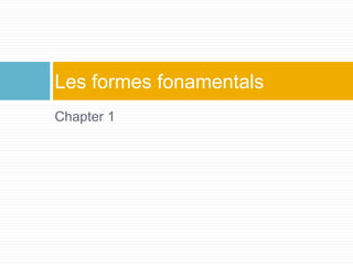 Chapter 1
Les formes fonamentals
 