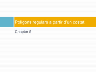 Chapter 5
Polígons regulars a partir d’un costat
 