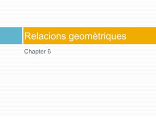 Chapter 6
Relacions geomètriques
 