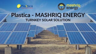 Plastica - MASHRIQ ENERGY
TURNKEY SOLAR SOLUTION
 