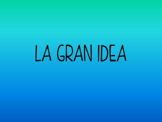 LA GRAN IDEA
 