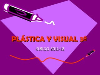 PLÁSTICA Y VISUAL 3º   CURSO 2011-12 