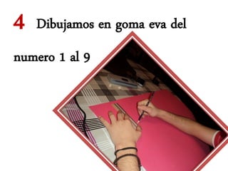 4   Dibujamos en goma eva del
numero 1 al 9
 