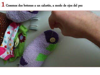 1 Cosemos dos botones a un calcetín, a modo de ojos del pez
 
