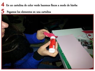 4 En un cartulina de color verde hacemos flecos a modo de hierba
5 Pegamos los elementos en una cartulina
 