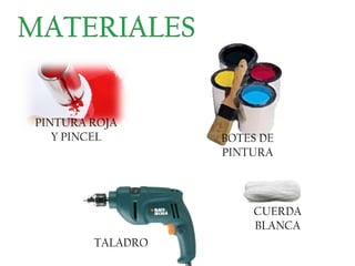 PINTURA ROJA
   Y PINCEL       BOTES DE
                  PINTURA



                      CUERDA
                      BLANCA
        TALADRO
 