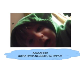 AAAAAHHH!
QUINA RAVIA NECESITO AL PAPA!!!!
 