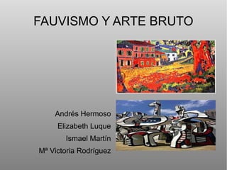 FAUVISMO Y ARTE BRUTO
Andrés Hermoso
Elizabeth Luque
Ismael Martín
Mª Victoria Rodríguez
 