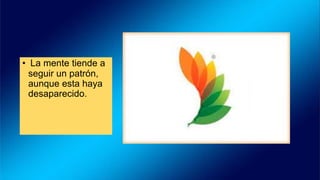 • La mente tiende a
seguir un patrón,
aunque esta haya
desaparecido.
 