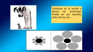 Contraste es la acción y
efecto de contrastar.
Puede ser por tamaño,
color, forma, etc.
 