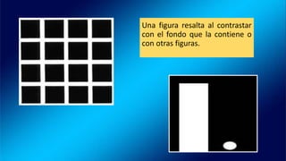 Una figura resalta al contrastar
con el fondo que la contiene o
con otras figuras.
 