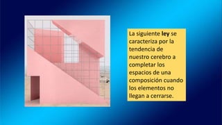 La siguiente ley se
caracteriza por la
tendencia de
nuestro cerebro a
completar los
espacios de una
composición cuando
los elementos no
llegan a cerrarse.
 