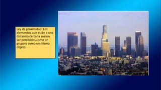 Ley de proximidad: Los
elementos que están a una
distancia cercana suelen
ser percibidos como un
grupo o como un mismo
objeto.
 