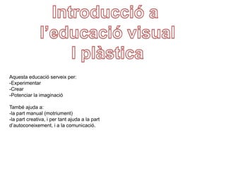 Introducció a  l’educació visual I plàstica Aquestaeducacióserveix per: ,[object Object]