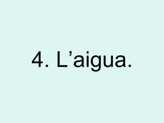 4. L’aigua.
 