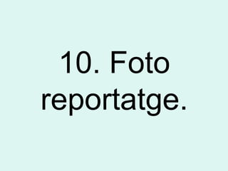 10. Foto
reportatge.
 