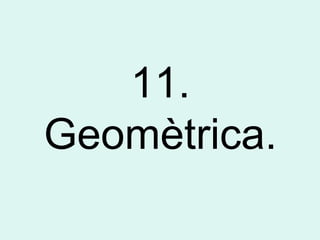 11.
Geomètrica.
 