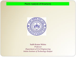 Sudib Kumar Mishra
Professor
Department of Civil Engineering
Indian Institute of Technology Kanpur
Plastic Analysis of Structures
 