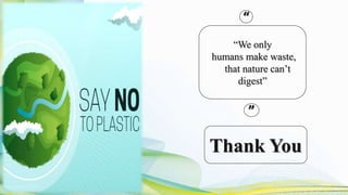 Thank You
”
“We only
humans make waste,
that nature can’t
digest”
“
 